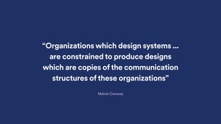 “Organizations which design systems ...
are constrained to produce designs
which are copies of the communication
structures of these organizations”
Melvin Conway
 