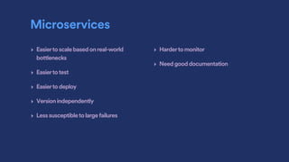 Microservices
‣ Easiertoscalebasedonreal-world
bottlenecks
‣ Easiertotest
‣ Easiertodeploy
‣ Versionindependently
‣ Lesssusceptibletolargefailures
‣ Hardertomonitor
‣ Needgooddocumentation
 