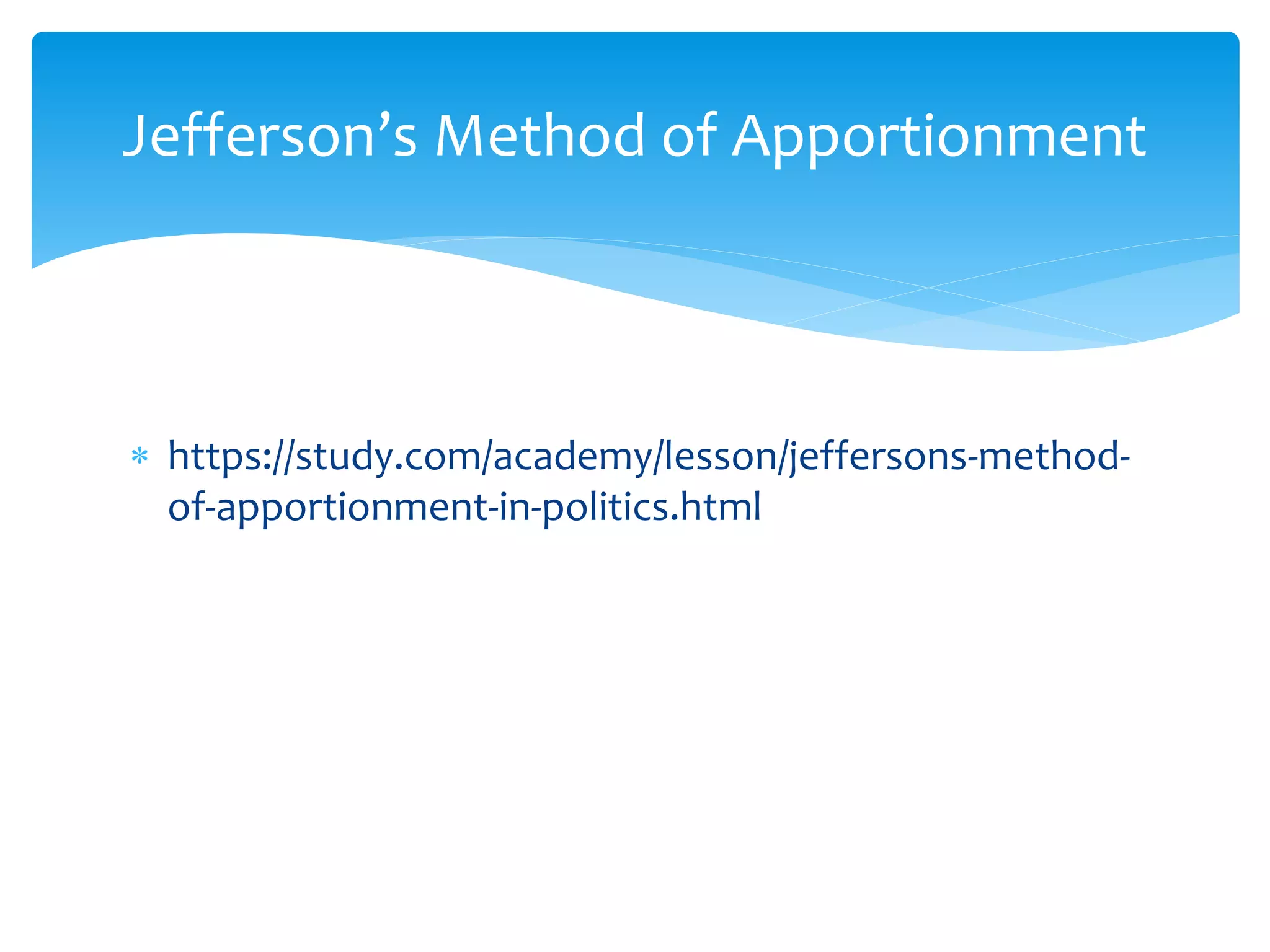  https://study.com/academy/lesson/jeffersons-method-
of-apportionment-in-politics.html
Jefferson’s Method of Apportionment
 
