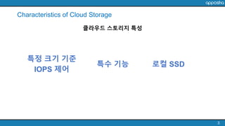 Characteristics of Cloud Storage
3
클라우드 스토리지 특성
특정 크기 기준
IOPS 제어
로컬 SSD특수 기능
 