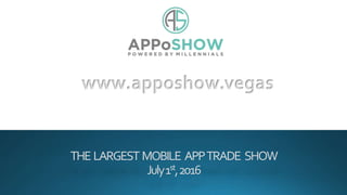 THE LARGEST MOBILE APPTRADE SHOW
July1st,2016
www.apposhow.vegas
 