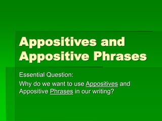 Appositives and
Appositive Phrases
Essential Question:
Why do we want to use Appositives and
Appositive Phrases in our writing?
 