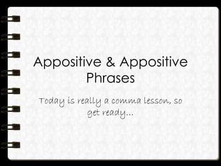 Appositive & Appositive
Phrases
Today is really a comma lesson, so
get ready…
 