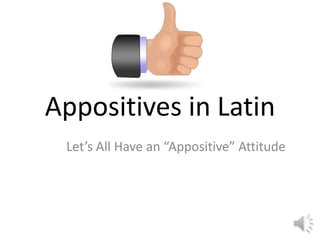 Appositives in Latin Let’s All Have an “Appositive” Attitude 