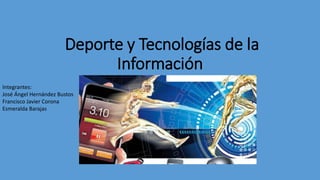 Deporte y Tecnologías de la
Información
Integrantes:
José Ángel Hernández Bustos
Francisco Javier Corona
Esmeralda Barajas
 