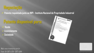 Negociação
  Patente requisitada junto ao INPI - Instituto Nacional de Propriedade Industrial


   Patente disponível para:
  Venda
  Licenciamento
  Sociedade




Web: www.inventores.com.br
Fone: (11) 3873-3211/ 3672-5941
 