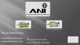 Entre em contato conosco:
Presidente@inventores.com.br
                               Web: www.inventores.com.br
Inventores@inventores.com.br
                               Fone: (11) 3873-3211/ 3672-5941
 