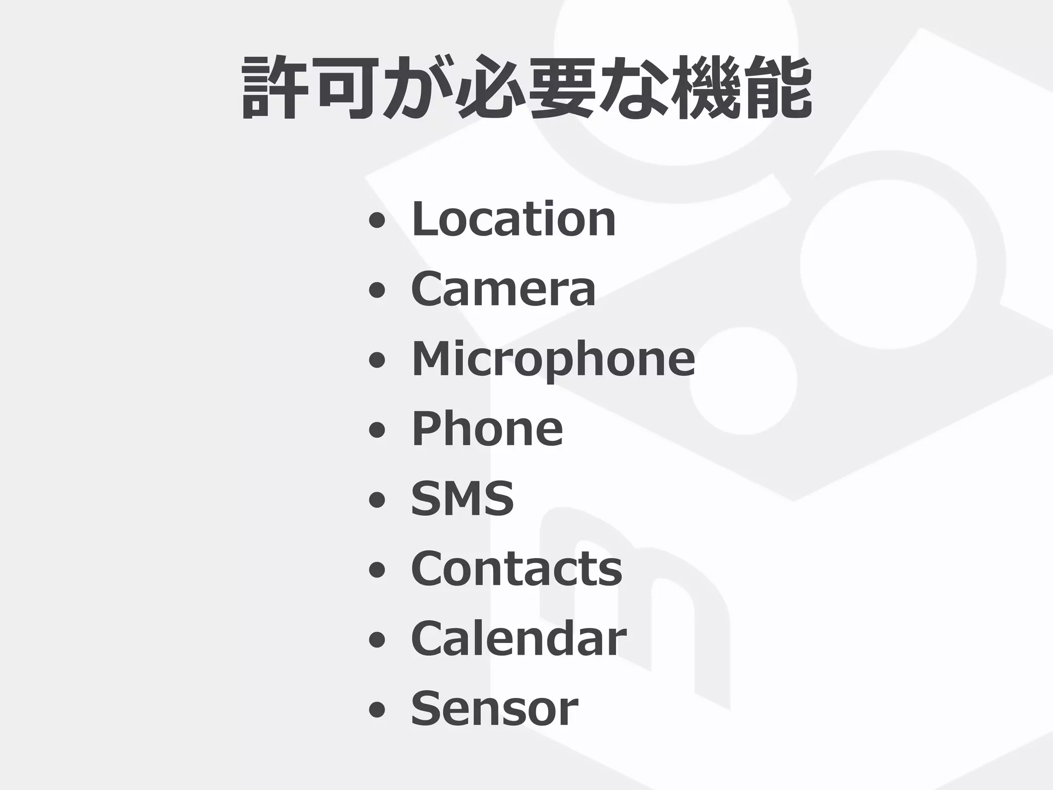 • Location  
• Camera  
• Microphone  
• Phone  
• SMS  
• Contacts  
• Calendar  
• Sensor
許可が必要な機能
 