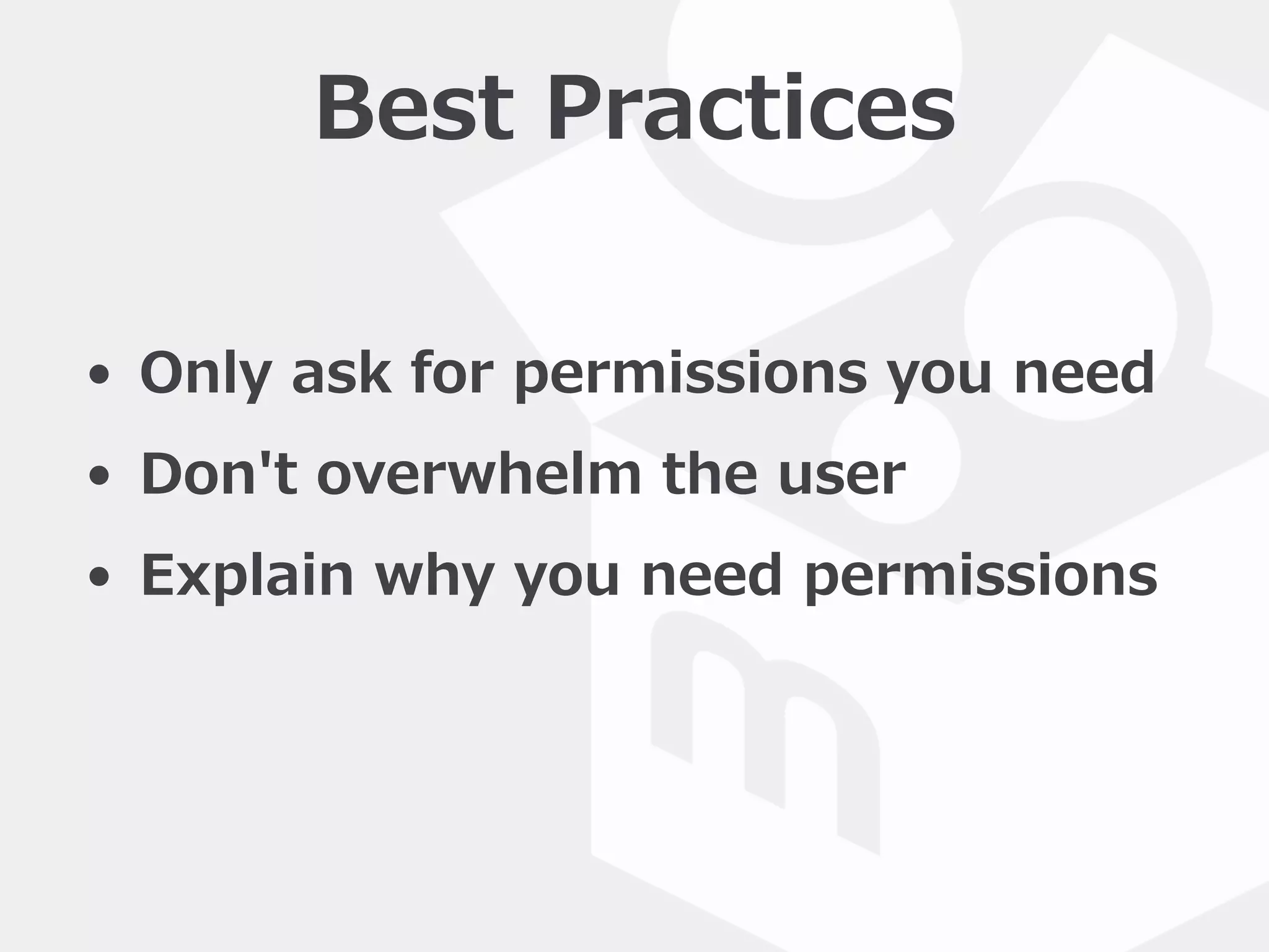 • Only  ask  for  permissions  you  need  
• Don't  overwhelm  the  user  
• Explain  why  you  need  permissions
Best  Practices
 