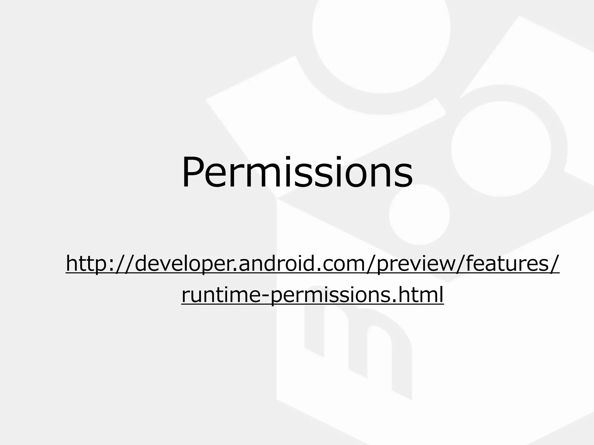 Permissions
http://developer.android.com/preview/features/
runtime-‐‑‒permissions.html
 