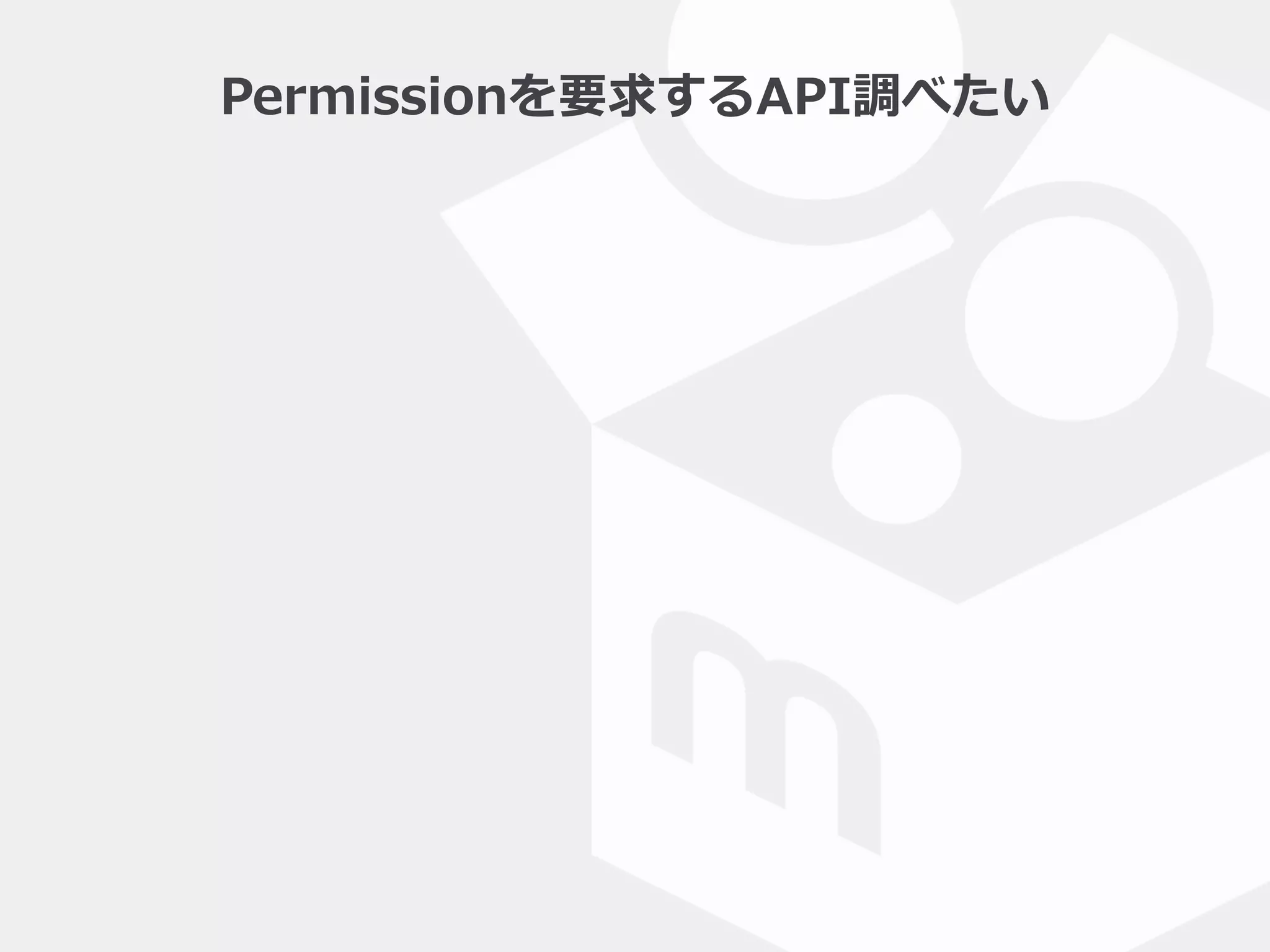 Permissionを要求するAPI調べたい
 