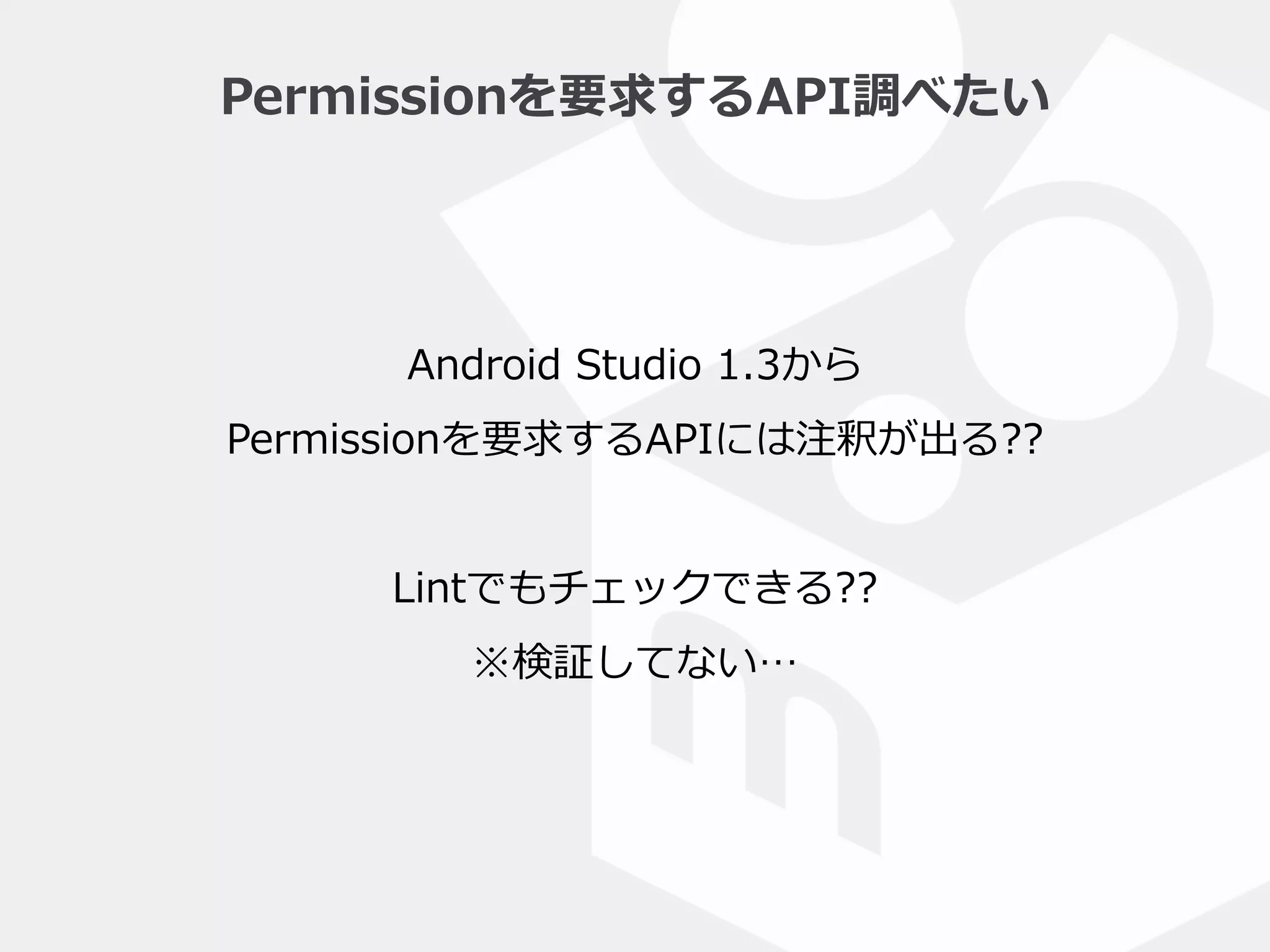 Permissionを要求するAPI調べたい
Android  Studio  1.3から  
Permissionを要求するAPIには注釈が出る??  
 
Lintでもチェックできる??  
※検証してない…
 