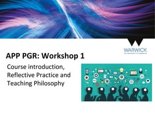 APP PGR: Workshop 1
Course introduction,
Reflective Practice and
Teaching Philosophy
 