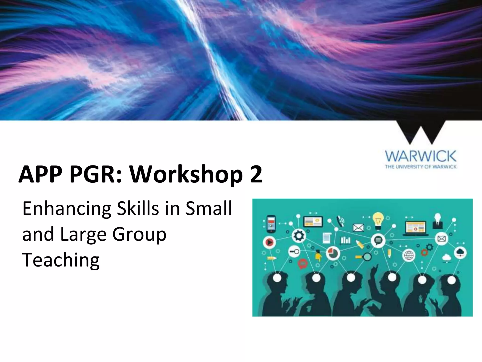 APP PGR: Workshop 2
Enhancing Skills in Small
and Large Group
Teaching
 