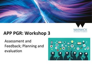 APP PGR: Workshop 3
Assessment and
Feedback; Planning and
evaluation
 
