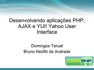 Desenvolvendo aplicações PHP,
   AJAX e YUI! Yahoo User
          Interface

        Domingos Teruel
     Bruno Neófiti de Andrade
 