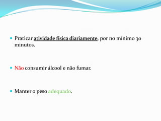  Praticar atividade física diariamente, por no mínimo 30
  minutos.



 Não consumir álcool e não fumar.



 Manter o peso adequado.
 