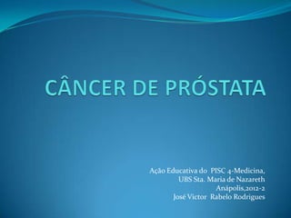Ação Educativa do PISC 4-Medicina,
         UBS Sta. Maria de Nazareth
                    Anápolis,2012-2
       José Victor Rabelo Rodrigues
 