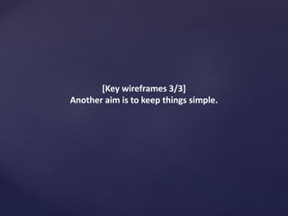 [Key wireframes 3/3]
Another aim is to keep things simple.
 