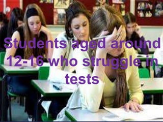 Students aged around
12-16 who struggle in
tests
 