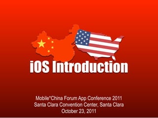 iOS Introduction
 Mobile*China Forum App Conference 2011
Santa Clara Convention Center, Santa Clara
             October 23, 2011
 