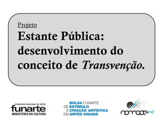 Projeto

Estante Pública:
desenvolvimento do
conceito de Transvenção.
 