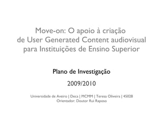 Move-on: O apoio à criação  de User Generated Content audiovisual para Instituições de Ensino Superior Plano de Investigação Universidade de Aveiro | Deca | MCMM | Teresa Oliveira | 45028 Orientador: Doutor Rui Raposo 2009/2010 