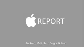 REPORT 
By Averi, Matt, Razz, Reggie & Sean 
 