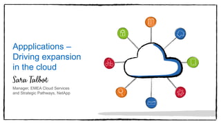 Appplications –
Driving expansion
in the cloud
Manager, EMEA Cloud Services
and Strategic Pathways, NetApp
 