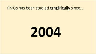 PMOs has been studied empirically since...
2004
 
