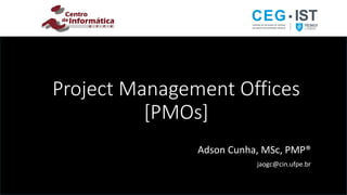 Project Management Offices
[PMOs]
Adson Cunha, MSc, PMP®
jaogc@cin.ufpe.br
 