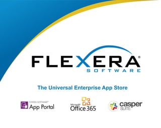 © 2015 Flexera Software LLC. All rights reserved. | Company Confidential1
The Universal Enterprise App Store
 