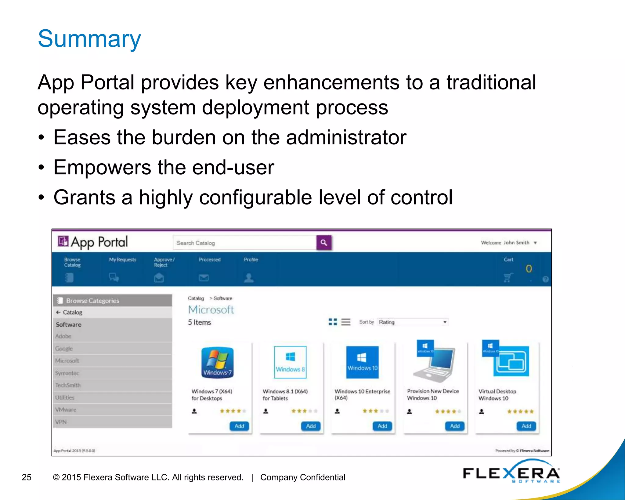 © 2015 Flexera Software LLC. All rights reserved. | Company Confidential25
Summary
App Portal provides key enhancements to a traditional
operating system deployment process
• Eases the burden on the administrator
• Empowers the end-user
• Grants a highly configurable level of control
 