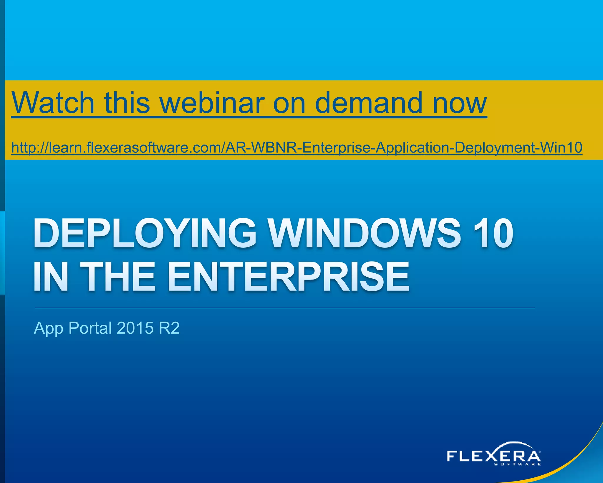 © 2015 Flexera Software LLC. All rights reserved. | Company Confidential6
App Portal 2015 R2
Watch this webinar on demand now
http://learn.flexerasoftware.com/AR-WBNR-Enterprise-Application-Deployment-Win10
 