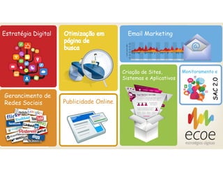 @
Estratégia Digital Email MarketingOtimização em
página de
busca
Publicidade Online
Criação de Sites,
Sistemas e Aplicativos
Monitoramento e
Gerancimento de
Redes Sociais
 