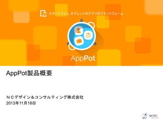 AppPot製品概要

ＮＣデザイン＆コンサルティング株式会社
2013年11月18日

 