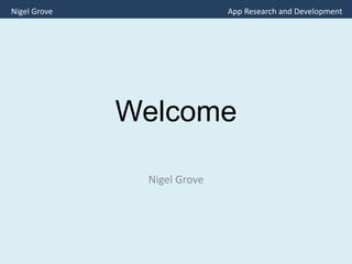Welcome
Nigel Grove
Nigel Grove App Research and Development
 