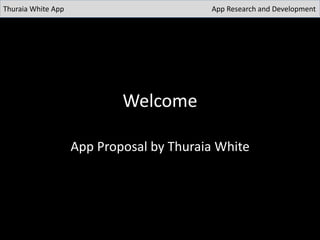 Welcome
App Proposal by Thuraia White
Thuraia White App App Research and Development
 