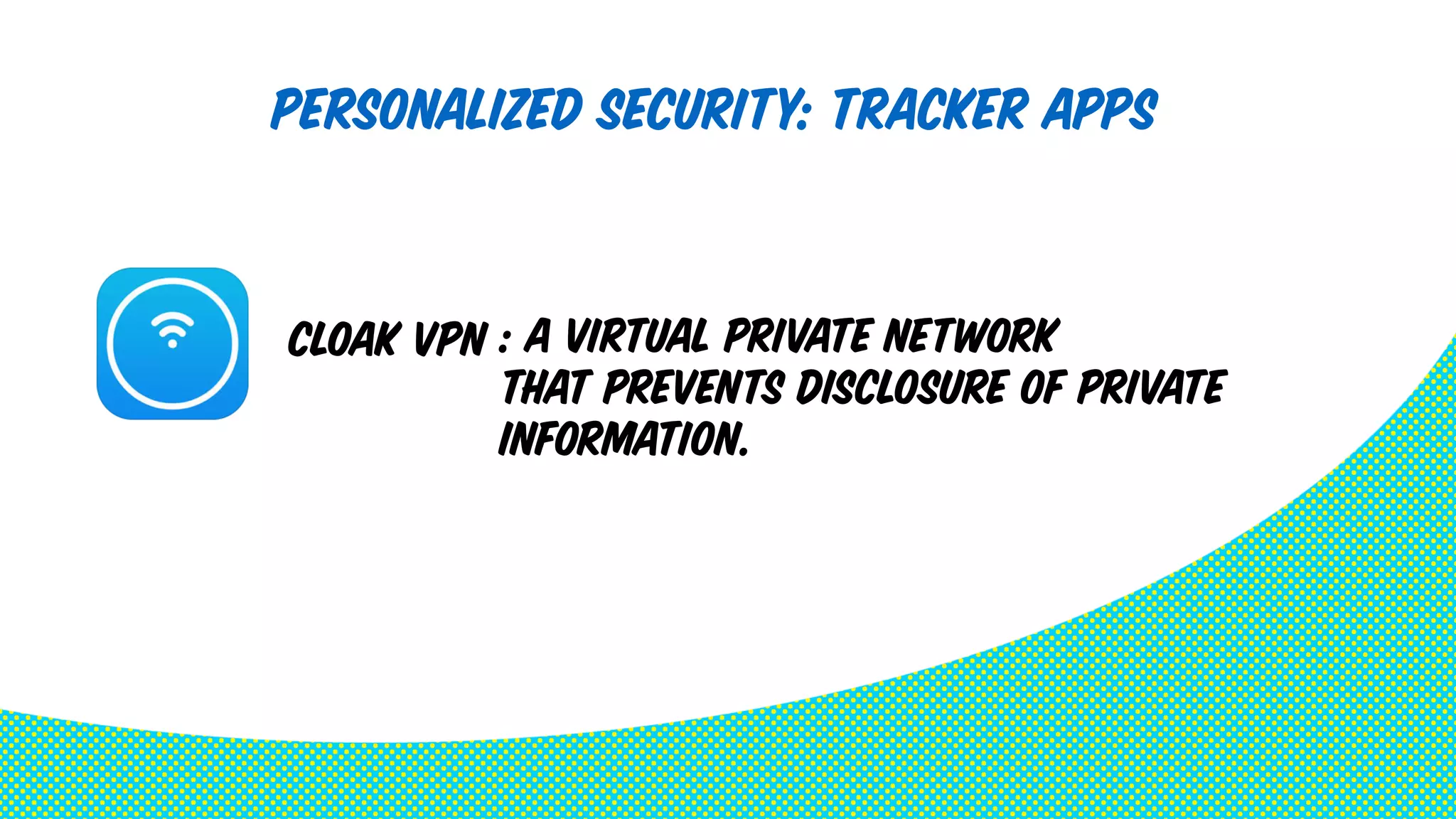 Personalized security: Tracker Apps 
: A Virtual Private Network 
that prevents disclosure of private 
information. 
Cloak VPN 
 