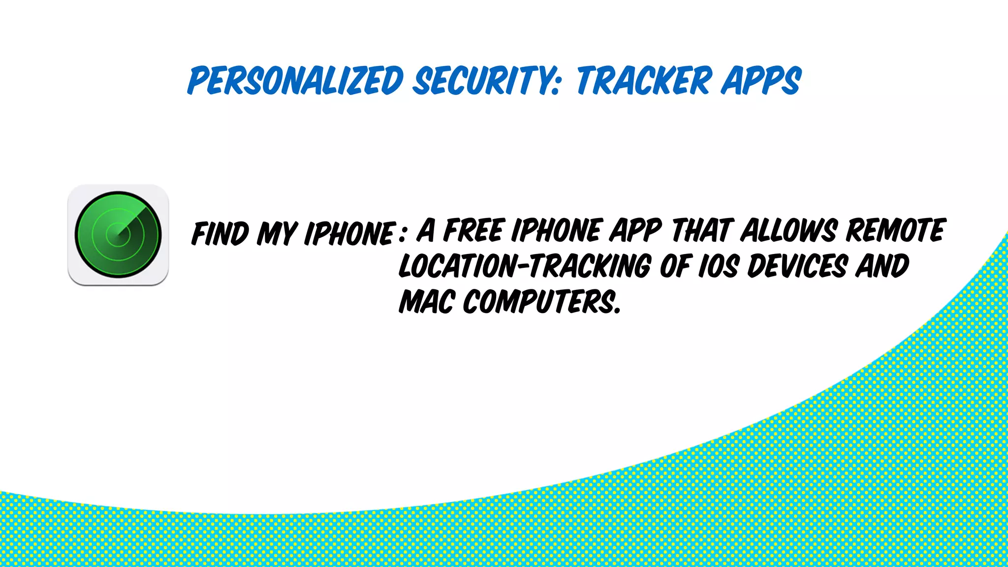 Personalized security: Tracker Apps 
: a free iPhone app that allows remote 
location-tracking of iOS devices and 
Mac computers. 
Find My iPhone 
 
