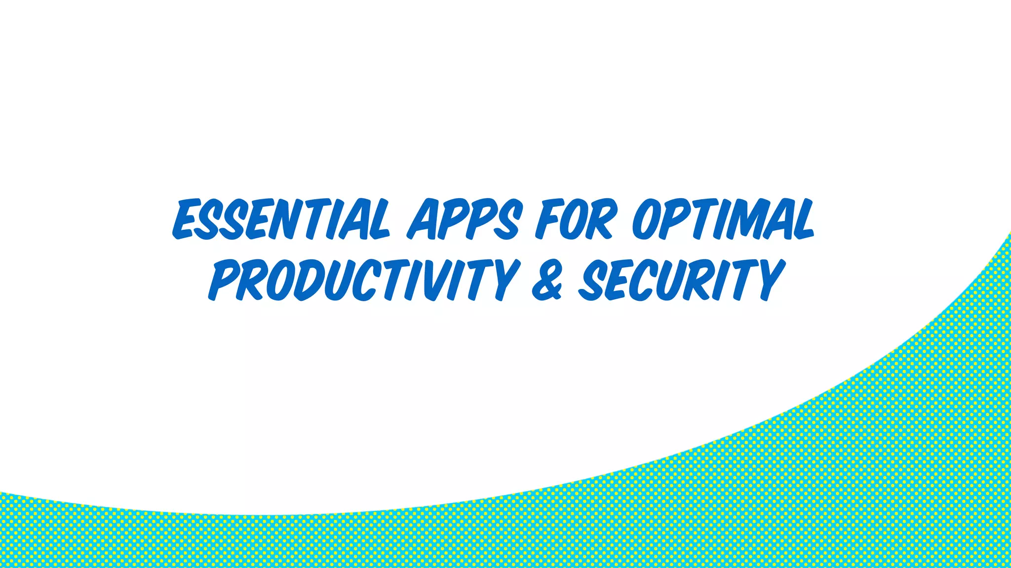 Essential Apps for optimal 
productivity & security 
 