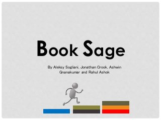 Book Sage
By Aleksy Sogliani, Jonathan Crook, Ashwin
Gnanakumar and Rahul Ashok
Book#1
 