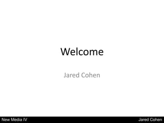 Welcome
               Jared Cohen




New Media IV                 Jared Cohen
 