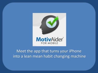 Meet the app that turns your iPhone
into a lean mean habit changing machine
 