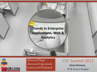 Trends in Enterprise
Applications, Web &
     Analytics




                  STKI Summit 2012
                         Einat Shimoni,
                       VP & Senior Analyst
 
