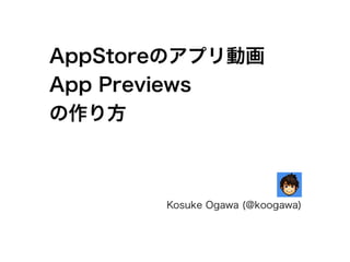 AppStoreのアプリ動画 
App Previews 
の作り方 
Kosuke Ogawa (@koogawa) 
 