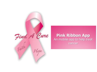 Pink Ribbon App
An mobile app to help treat
         cancer
 