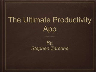 The Ultimate Productivity
App
By,
Stephen Zarcone

 