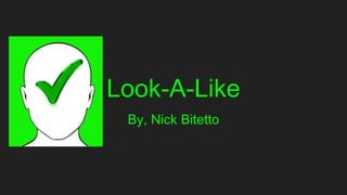 Look-A-Like
By, Nick Bitetto
 
