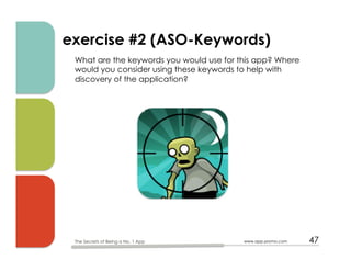 exercise #2 (ASO-Keywords)
What are the keywords you would use for this app? Where
would you consider using these keywords to help with
discovery of the application?
www.app-promo.com 47The Secrets of Being a No. 1 App
 